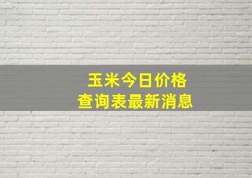 玉米今日价格查询表最新消息