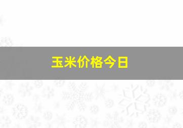 玉米价格今日