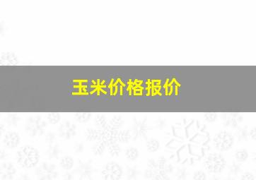 玉米价格报价