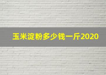 玉米淀粉多少钱一斤2020