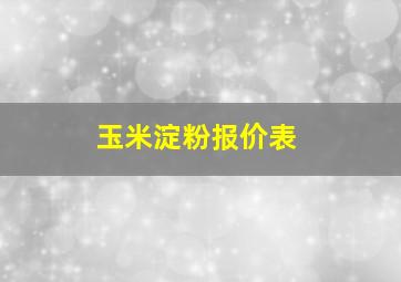 玉米淀粉报价表