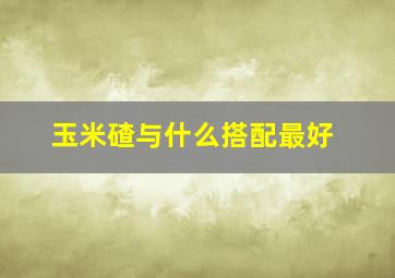 玉米碴与什么搭配最好