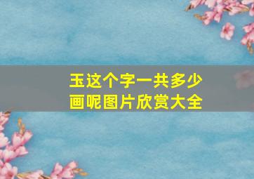 玉这个字一共多少画呢图片欣赏大全