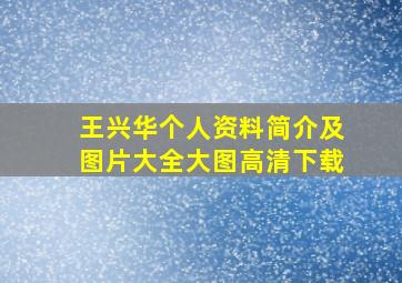 王兴华个人资料简介及图片大全大图高清下载