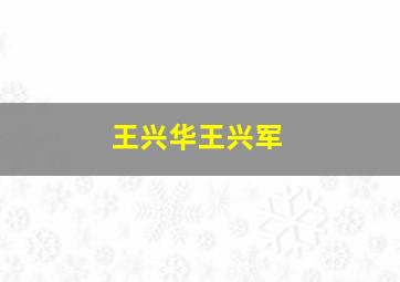 王兴华王兴军