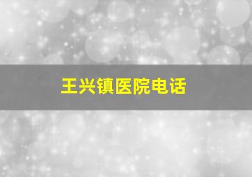 王兴镇医院电话