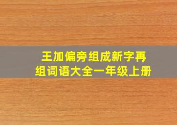 王加偏旁组成新字再组词语大全一年级上册