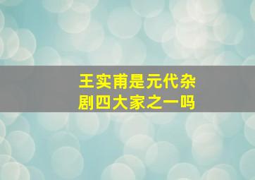 王实甫是元代杂剧四大家之一吗