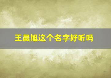 王晨旭这个名字好听吗