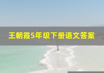 王朝霞5年级下册语文答案