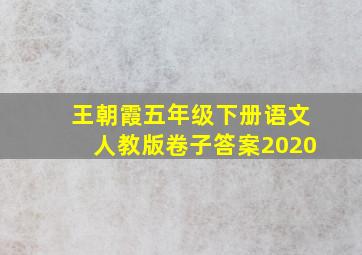 王朝霞五年级下册语文人教版卷子答案2020