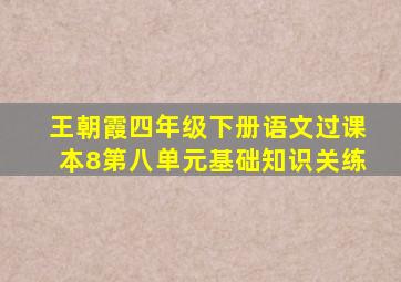 王朝霞四年级下册语文过课本8第八单元基础知识关练