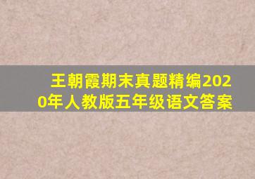 王朝霞期末真题精编2020年人教版五年级语文答案