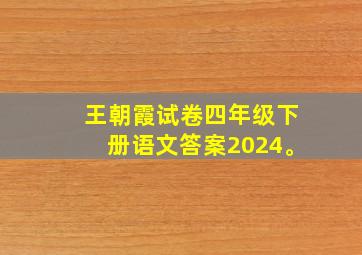 王朝霞试卷四年级下册语文答案2024。