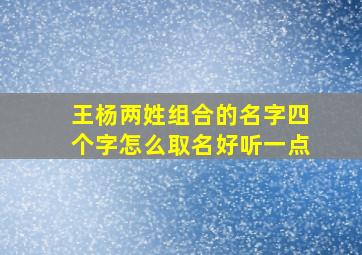 王杨两姓组合的名字四个字怎么取名好听一点