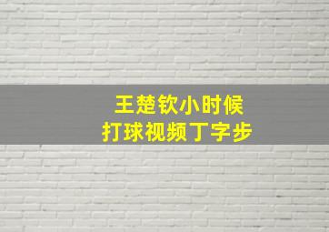 王楚钦小时候打球视频丁字步