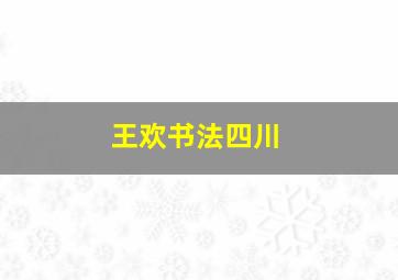 王欢书法四川