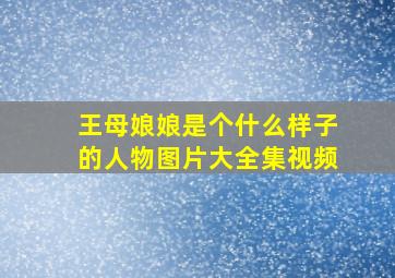 王母娘娘是个什么样子的人物图片大全集视频