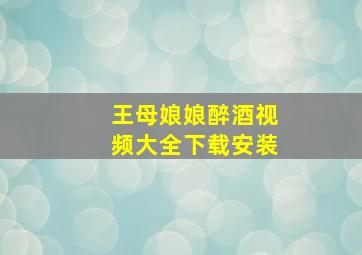 王母娘娘醉酒视频大全下载安装