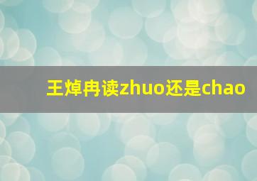 王焯冉读zhuo还是chao