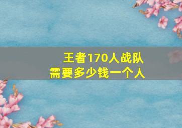 王者170人战队需要多少钱一个人