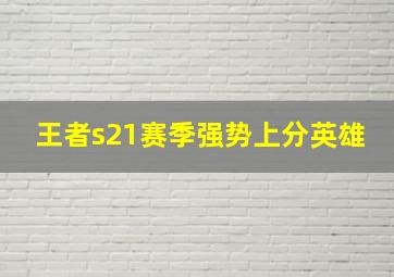 王者s21赛季强势上分英雄