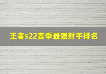 王者s22赛季最强射手排名