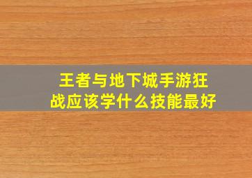 王者与地下城手游狂战应该学什么技能最好