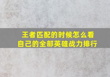 王者匹配的时候怎么看自己的全部英雄战力排行