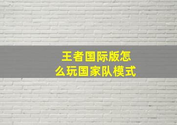 王者国际版怎么玩国家队模式