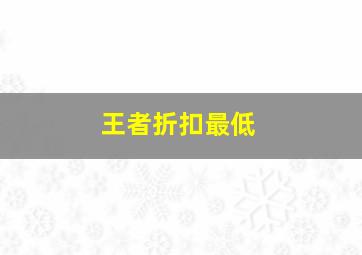 王者折扣最低