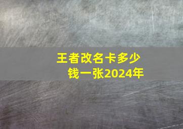 王者改名卡多少钱一张2024年