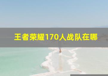 王者荣耀170人战队在哪