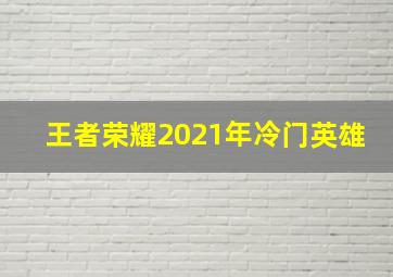 王者荣耀2021年冷门英雄