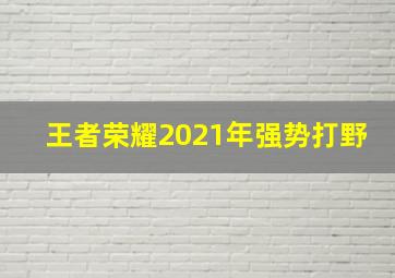 王者荣耀2021年强势打野