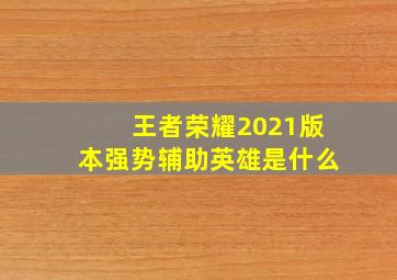 王者荣耀2021版本强势辅助英雄是什么