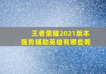 王者荣耀2021版本强势辅助英雄有哪些呢