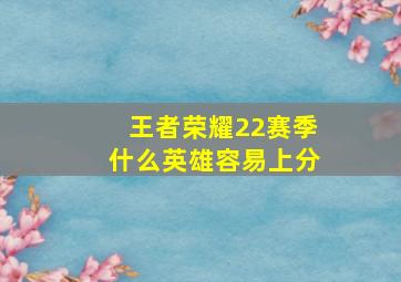 王者荣耀22赛季什么英雄容易上分