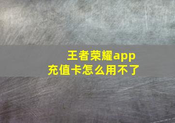 王者荣耀app充值卡怎么用不了