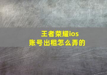 王者荣耀ios账号出租怎么弄的