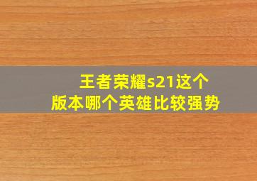 王者荣耀s21这个版本哪个英雄比较强势