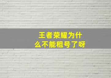 王者荣耀为什么不能租号了呀