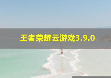 王者荣耀云游戏3.9.0