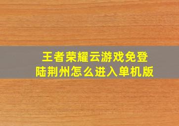 王者荣耀云游戏免登陆荆州怎么进入单机版