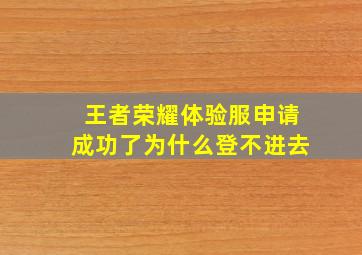 王者荣耀体验服申请成功了为什么登不进去