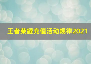 王者荣耀充值活动规律2021