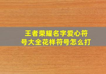 王者荣耀名字爱心符号大全花样符号怎么打