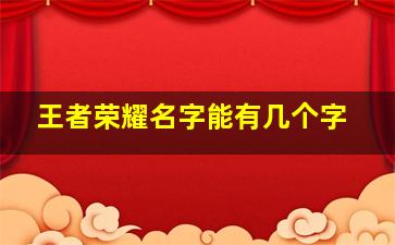 王者荣耀名字能有几个字