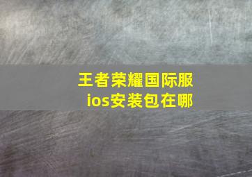 王者荣耀国际服ios安装包在哪