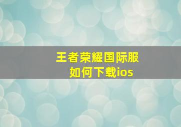 王者荣耀国际服如何下载ios